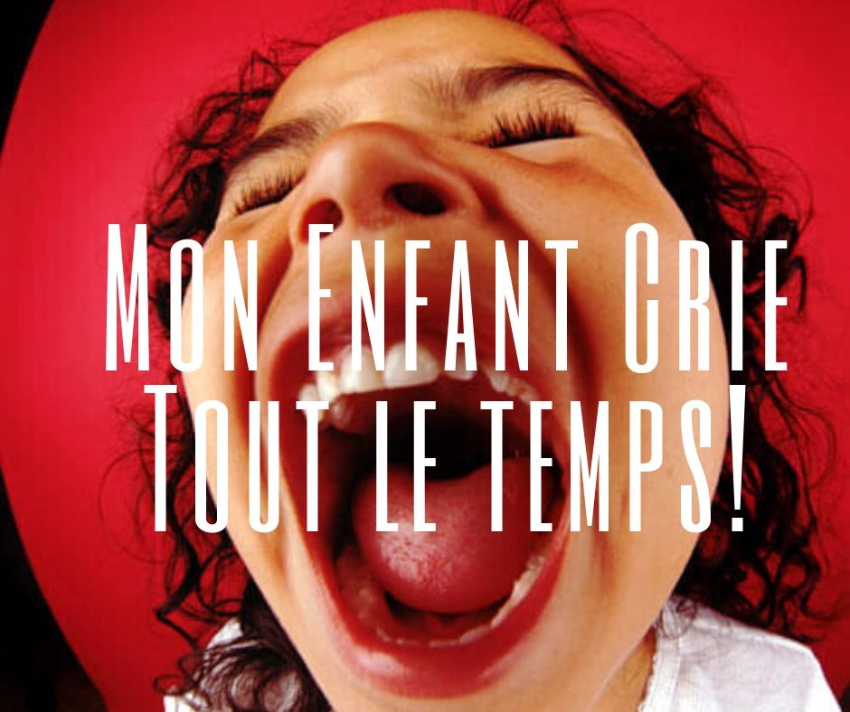 Quoi faire? Mon Enfant CrieTout le temps!